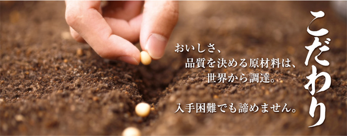 「こだわり」おいしさ、品質を決める原材料は、世界から調達。入手困難でも諦めません。